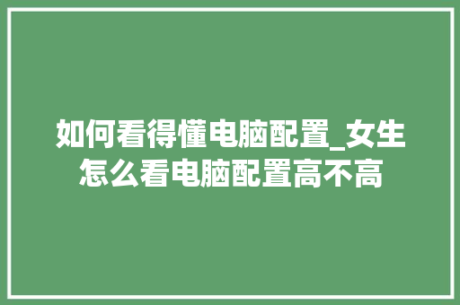 如何看得懂电脑配置_女生怎么看电脑配置高不高