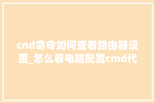 cnd命令如何查看路由器设置_怎么看电脑配置cmd代码