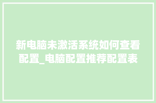 新电脑未激活系统如何查看配置_电脑配置推荐配置表怎么看的