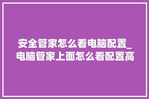 安全管家怎么看电脑配置_电脑管家上面怎么看配置高低