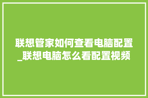 联想管家如何查看电脑配置_联想电脑怎么看配置视频教程