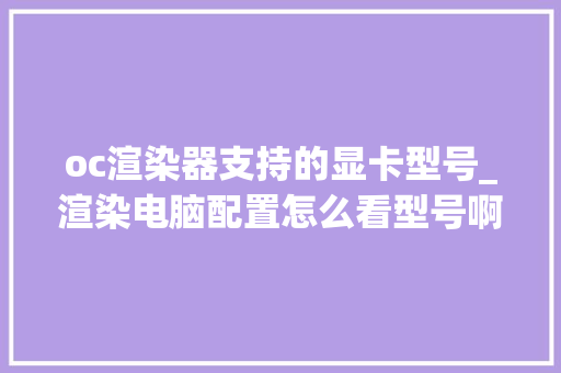 oc渲染器支持的显卡型号_渲染电脑配置怎么看型号啊