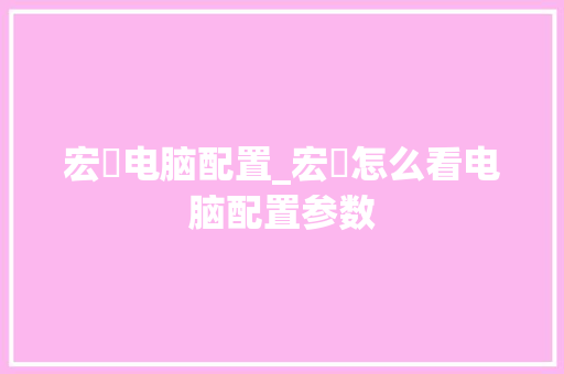 宏碁电脑配置_宏碁怎么看电脑配置参数
