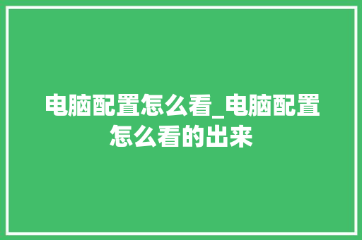 电脑配置怎么看_电脑配置怎么看的出来