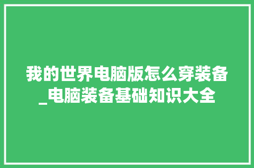 我的世界电脑版怎么穿装备_电脑装备基础知识大全