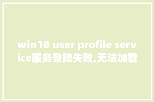 win10 user profile service服务登陆失败,无法加载用户配置.怎么解决_不登录电脑怎么看配置信息 win10 user profile service服务登陆失败,无法加载用户配置.怎么解决_不登录电脑怎么看配置信息