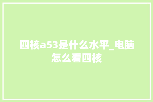 四核a53是什么水平_电脑怎么看四核