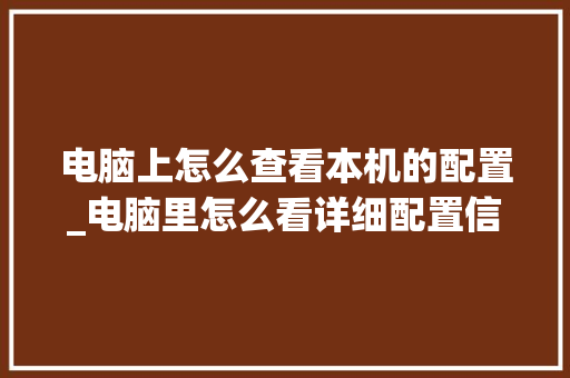 电脑上怎么查看本机的配置_电脑里怎么看详细配置信息