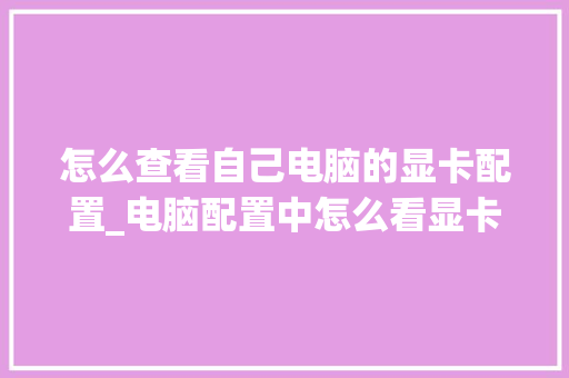 怎么查看自己电脑的显卡配置_电脑配置中怎么看显卡型号