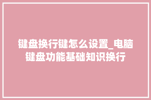 键盘换行键怎么设置_电脑键盘功能基础知识换行