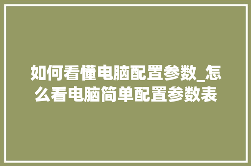 如何看懂电脑配置参数_怎么看电脑简单配置参数表