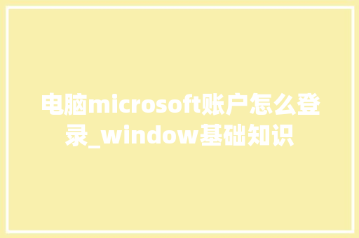 电脑microsoft账户怎么登录_window基础知识