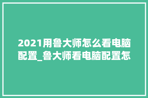 2021用鲁大师怎么看电脑配置_鲁大师看电脑配置怎么看的 网络技术 2021用鲁大师怎么看电脑配置_鲁大师看电脑配置怎么看的 网络技术