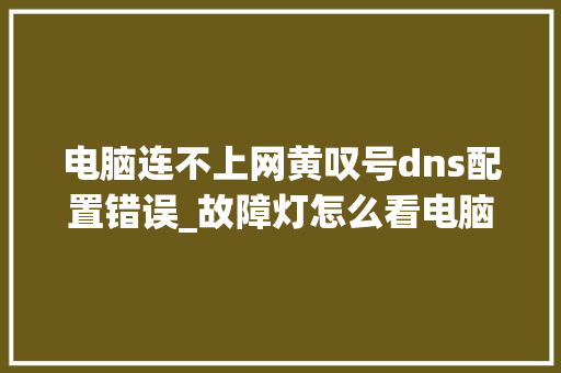 电脑连不上网黄叹号dns配置错误_故障灯怎么看电脑配置参数