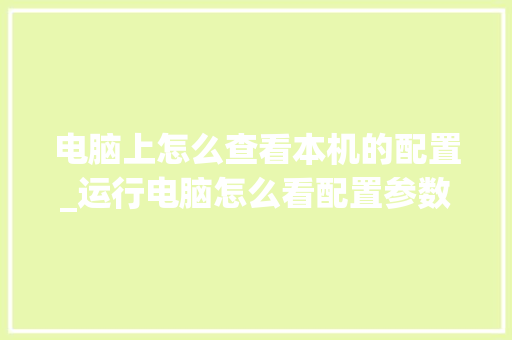 电脑上怎么查看本机的配置_运行电脑怎么看配置参数