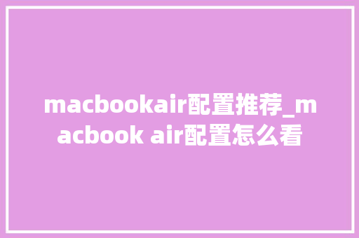 macbookair配置推荐_macbook air配置怎么看