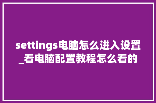 settings电脑怎么进入设置_看电脑配置教程怎么看的