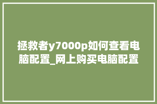 拯救者y7000p如何查看电脑配置_网上购买电脑配置怎么看的 操作系统