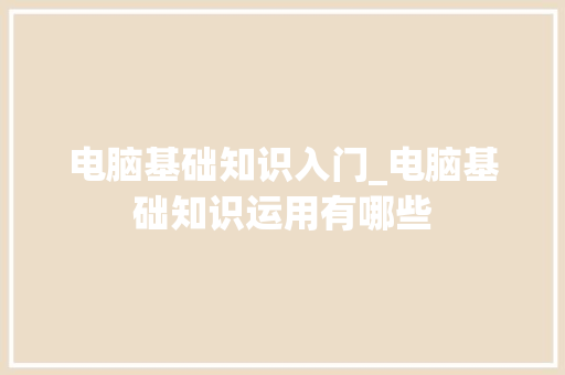 电脑基础知识入门_电脑基础知识运用有哪些 网络技术