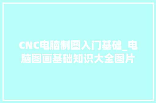 CNC电脑制图入门基础_电脑图画基础知识大全图片 CNC电脑制图入门基础_电脑图画基础知识大全图片