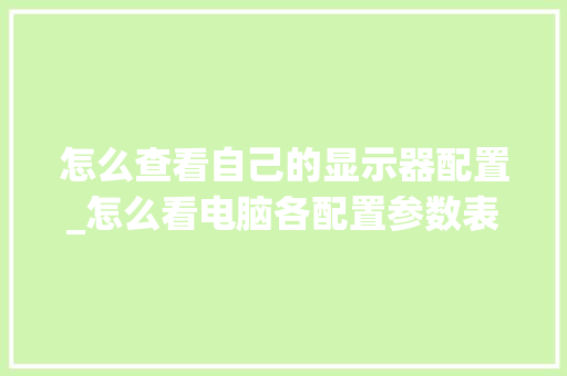 怎么查看自己的显示器配置_怎么看电脑各配置参数表 电脑配置