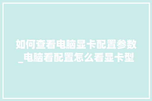 如何查看电脑显卡配置参数_电脑看配置怎么看显卡型号