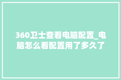 360卫士查看电脑配置_电脑怎么看配置用了多久了
