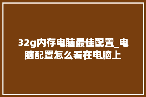 32g内存电脑最佳配置_电脑配置怎么看在电脑上