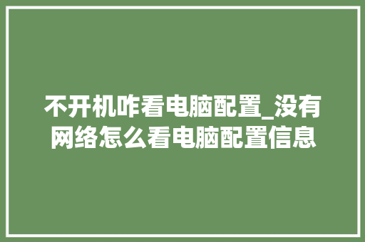 不开机咋看电脑配置_没有网络怎么看电脑配置信息