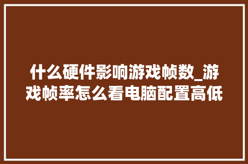 什么硬件影响游戏帧数_游戏帧率怎么看电脑配置高低