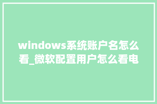 windows系统账户名怎么看_微软配置用户怎么看电脑型号