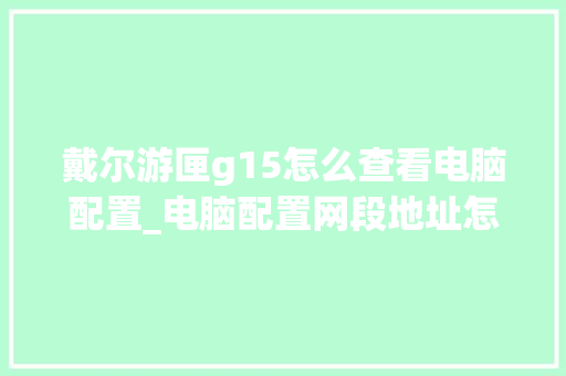 戴尔游匣g15怎么查看电脑配置_电脑配置网段地址怎么看的