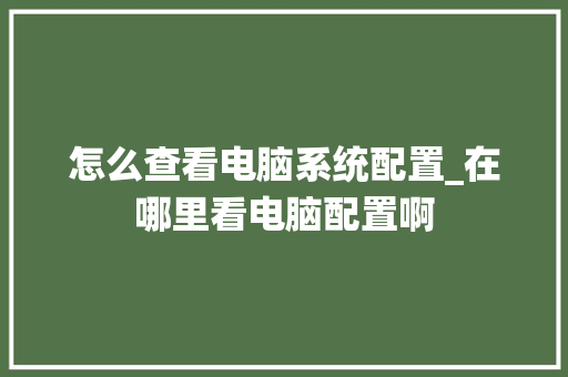 怎么查看电脑系统配置_在哪里看电脑配置啊 电脑故障维修