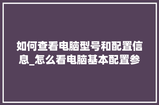 如何查看电脑型号和配置信息_怎么看电脑基本配置参数