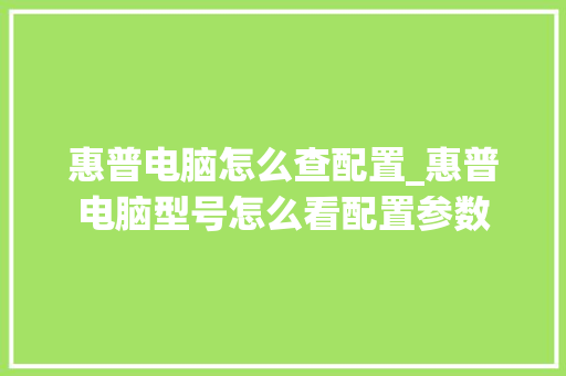 惠普电脑怎么查配置_惠普电脑型号怎么看配置参数