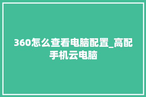 360怎么查看电脑配置_高配手机云电脑