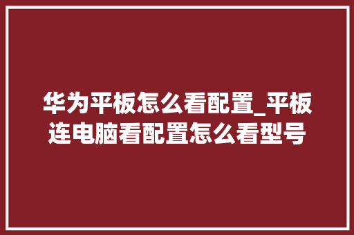 华为平板怎么看配置_平板连电脑看配置怎么看型号