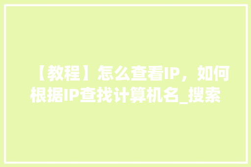 【教程】怎么查看IP，如何根据IP查找计算机名_搜索电脑基础知识教学视频