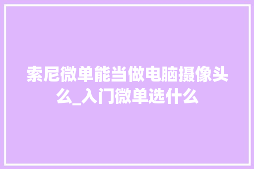 索尼微单能当做电脑摄像头么_入门微单选什么