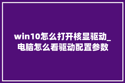 win10怎么打开核显驱动_电脑怎么看驱动配置参数 网络技术 win10怎么打开核显驱动_电脑怎么看驱动配置参数 网络技术