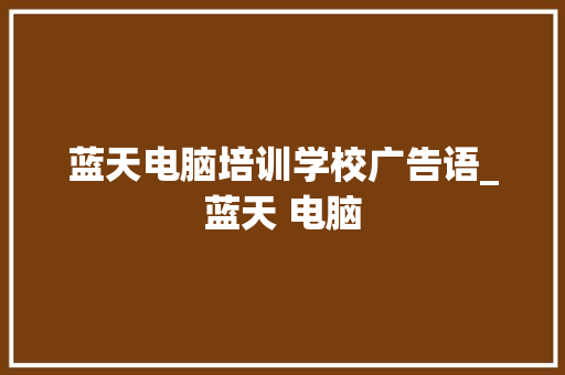 蓝天电脑培训学校广告语_蓝天 电脑
