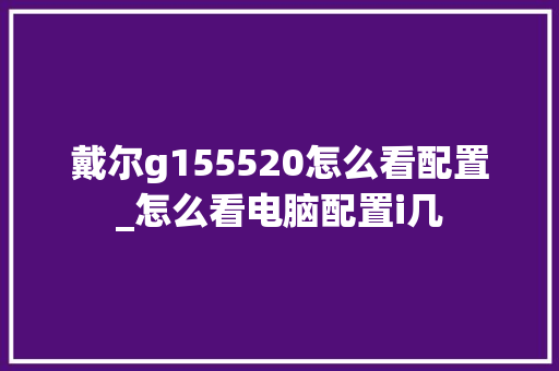 戴尔g155520怎么看配置_怎么看电脑配置i几