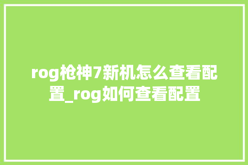 rog枪神7新机怎么查看配置_rog如何查看配置
