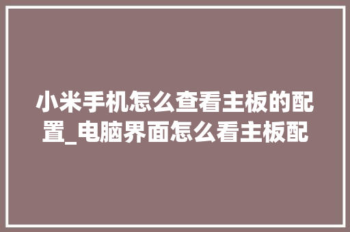 小米手机怎么查看主板的配置_电脑界面怎么看主板配置参数