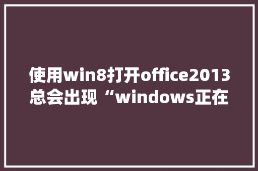 使用win8打开office2013总会出现“windows正在配置Bluetooth software，请稍等”试了很多种方法了都没用_win8如何看电脑配置