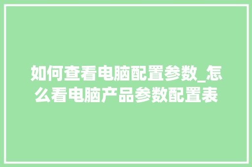 如何查看电脑配置参数_怎么看电脑产品参数配置表