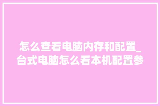 怎么查看电脑内存和配置_台式电脑怎么看本机配置参数
