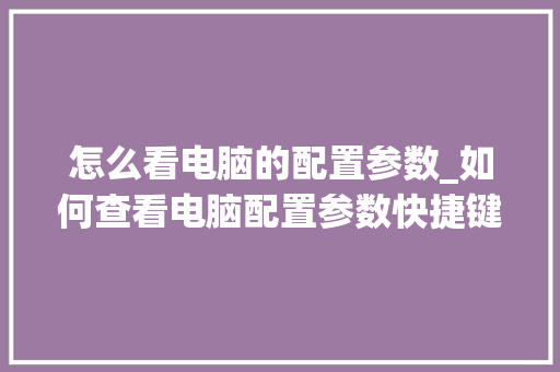 怎么看电脑的配置参数_如何查看电脑配置参数快捷键