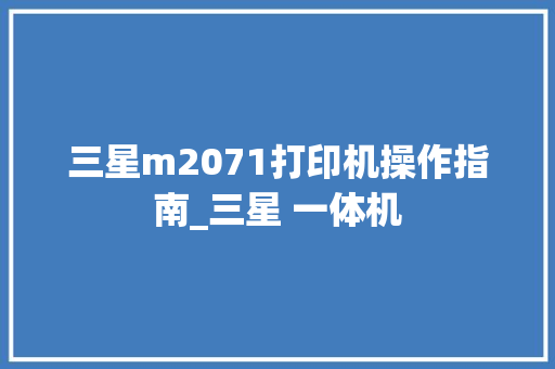 三星m2071打印机操作指南_三星 一体机
