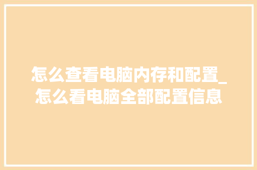 怎么查看电脑内存和配置_怎么看电脑全部配置信息